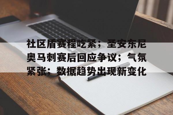 社区盾赛程吃紧；圣安东尼奥马刺赛后回应争议；气氛紧张；数据趋势出现新变化的简单介绍-开云平台